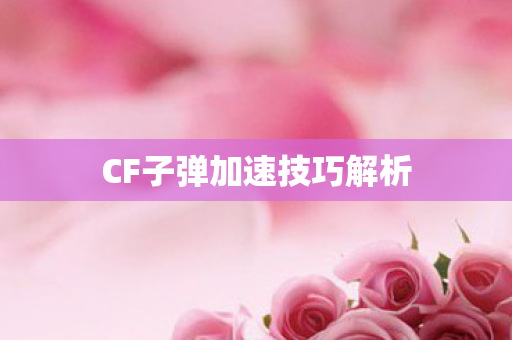 CF子弹加速技巧解析 CF子弹加速技巧解析