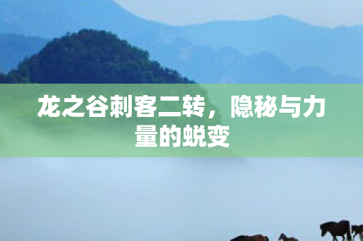 龙之谷刺客二转,隐秘与力量的蜕变 龙之谷刺客二转,隐秘与力量的蜕变