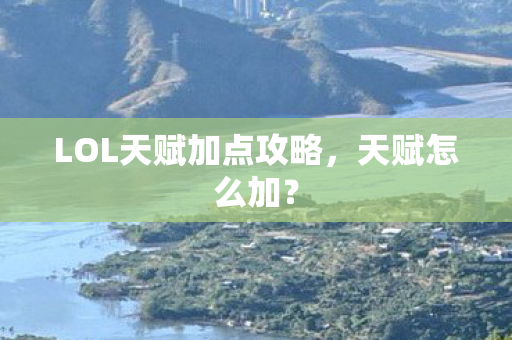 LOL天赋加点攻略,天赋怎么加? LOL天赋加点攻略,天赋怎么加?