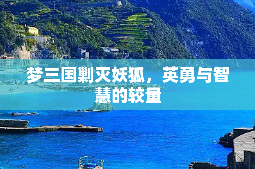 梦三国剿灭妖狐,英勇与智慧的较量 梦三国剿灭妖狐,英勇与智慧的较量
