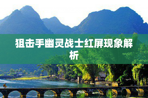 狙击手幽灵战士红屏现象解析 狙击手幽灵战士红屏现象解析
