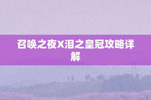 召唤之夜X泪之皇冠攻略详解