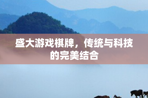 盛大游戏棋牌,传统与科技的完美结合 盛大游戏棋牌,传统与科技的完美结合