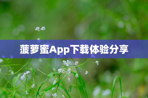 菠萝蜜App下载体验分享 菠萝蜜App下载体验分享