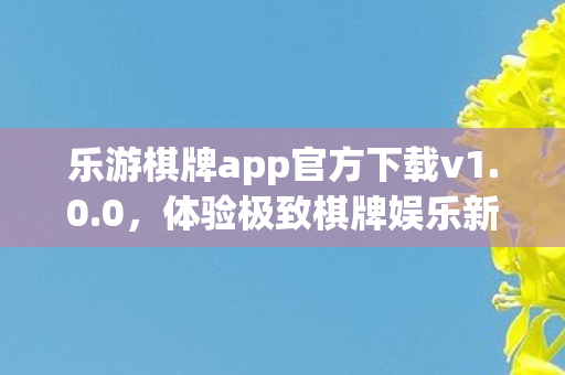 乐游棋牌app官方下载v1.0.0，体验极致棋牌娱乐新境界