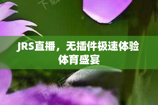 JRS直播，无插件极速体验体育盛宴