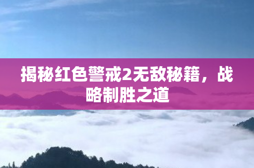 揭秘红色警戒2无敌秘籍,战略制胜之道 揭秘红色警戒2无敌秘籍,战略制胜之道