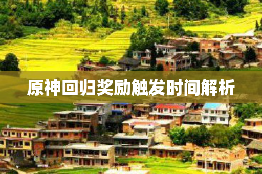 原神回归奖励触发时间解析 原神回归奖励触发时间解析