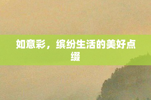 如意彩,缤纷生活的美好点缀 如意彩,缤纷生活的美好点缀