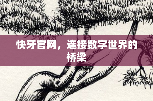 快牙官网,连接数字世界的桥梁 快牙官网,连接数字世界的桥梁