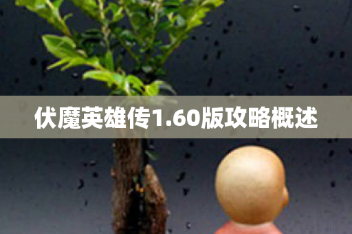 伏魔英雄传1.60版攻略概述 伏魔英雄传1.60版攻略概述
