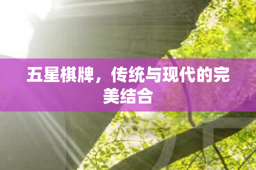 五星棋牌，传统与现代的完美结合