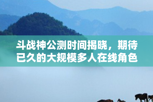 斗战神公测时间揭晓,期待已久的大规模多人在线角色扮演游戏终于来临 斗战神公测时间揭晓,期待已久的大规模多人在线角色扮演游戏终于来临