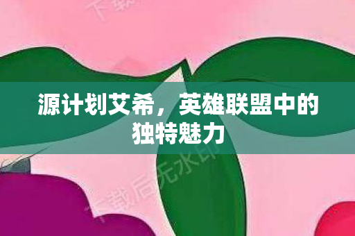 源计划艾希，英雄联盟中的独特魅力