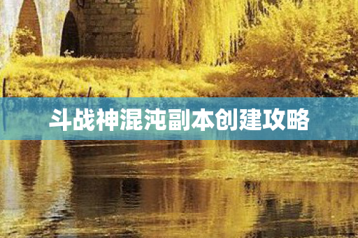 斗战神混沌副本创建攻略 斗战神混沌副本创建攻略