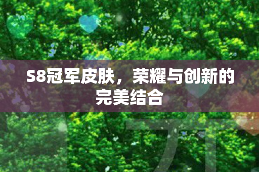 S8冠军皮肤,荣耀与创新的完美结合 S8冠军皮肤,荣耀与创新的完美结合