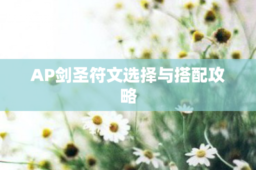 AP剑圣符文选择与搭配攻略 AP剑圣符文选择与搭配攻略