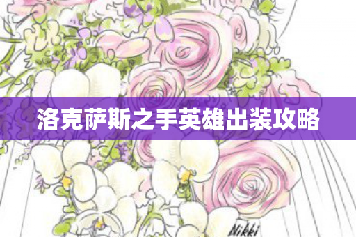 洛克萨斯之手英雄出装攻略 洛克萨斯之手英雄出装攻略