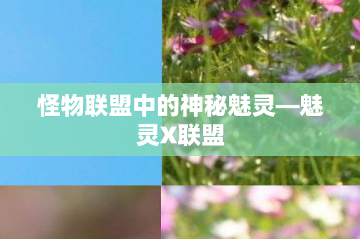 怪物联盟中的神秘魅灵—魅灵X联盟 怪物联盟中的神秘魅灵—魅灵X联盟