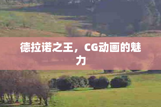德拉诺之王,CG动画的魅力 德拉诺之王,CG动画的魅力