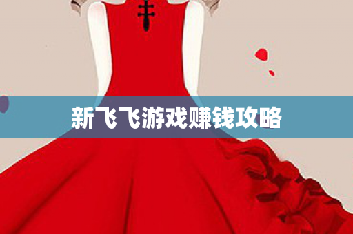 新飞飞游戏赚钱攻略 新飞飞游戏赚钱攻略