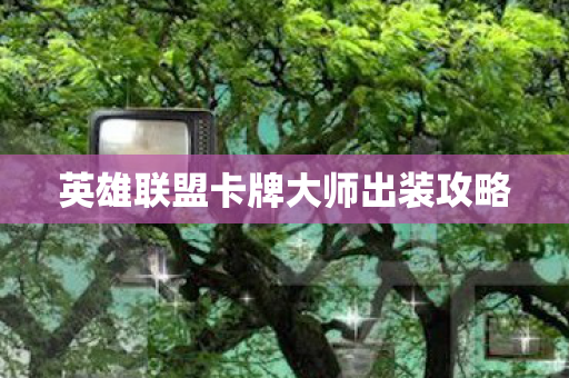 英雄联盟卡牌大师出装攻略