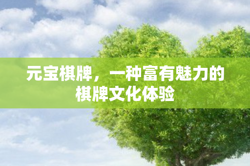 元宝棋牌，一种富有魅力的棋牌文化体验