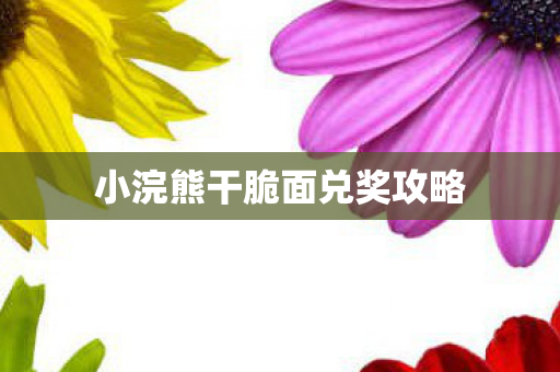 小浣熊干脆面兑奖攻略 小浣熊干脆面兑奖攻略