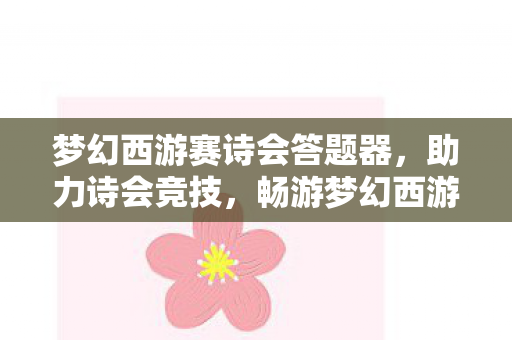 梦幻西游赛诗会答题器，助力诗会竞技，畅游梦幻西游世界