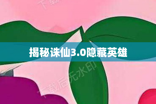 揭秘诛仙3.0隐藏英雄 揭秘诛仙3.0隐藏英雄
