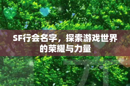 SF行会名字,探索游戏世界的荣耀与力量 SF行会名字,探索游戏世界的荣耀与力量