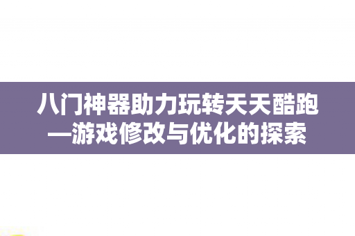 八门神器助力玩转天天酷跑—游戏修改与优化的探索 八门神器助力玩转天天酷跑—游戏修改与优化的探索