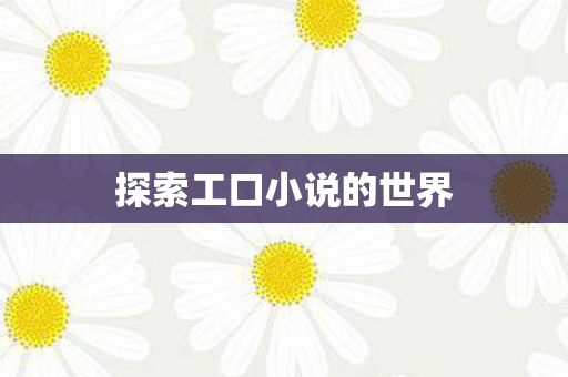 探索工口小说的世界 探索工口小说的世界