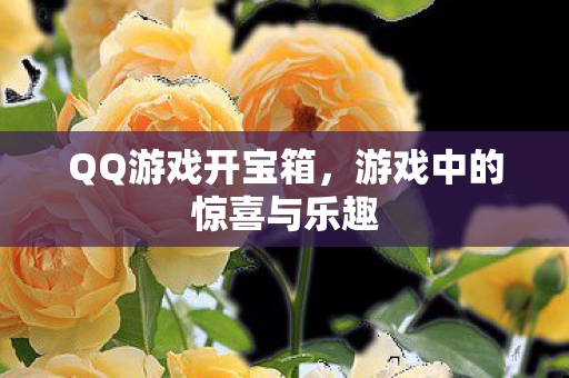 QQ游戏开宝箱,游戏中的惊喜与乐趣 QQ游戏开宝箱,游戏中的惊喜与乐趣