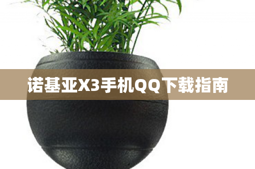 诺基亚X3手机QQ下载指南 诺基亚X3手机QQ下载指南
