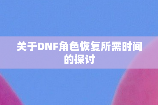 关于DNF角色恢复所需时间的探讨