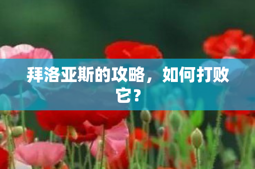 拜洛亚斯的攻略,如何打败它? 拜洛亚斯的攻略,如何打败它?