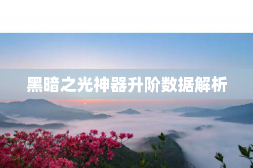 黑暗之光神器升阶数据解析 黑暗之光神器升阶数据解析