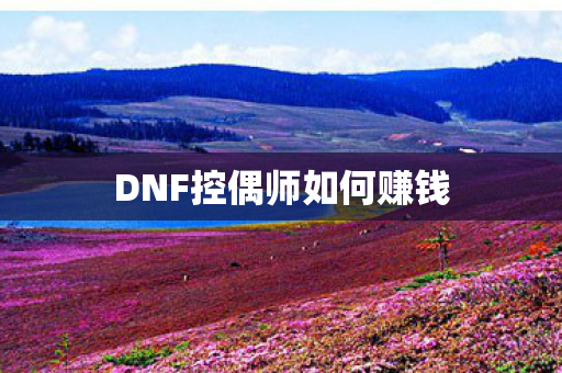 DNF控偶师如何赚钱 DNF控偶师如何赚钱