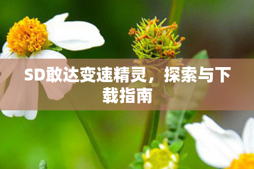 SD敢达变速精灵,探索与下载指南 SD敢达变速精灵,探索与下载指南