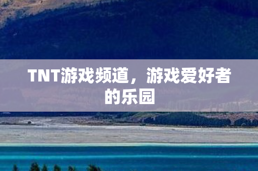 TNT游戏频道，游戏爱好者的乐园