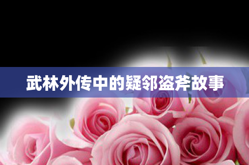 武林外传中的疑邻盗斧故事 武林外传中的疑邻盗斧故事