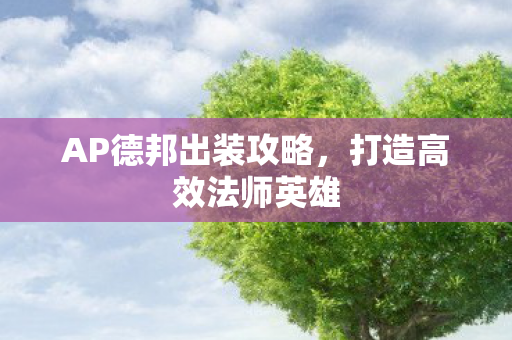 AP德邦出装攻略,打造高效法师英雄 AP德邦出装攻略,打造高效法师英雄