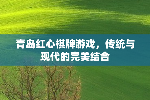 青岛红心棋牌游戏,传统与现代的完美结合 青岛红心棋牌游戏,传统与现代的完美结合