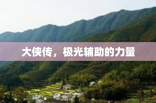 大侠传,极光辅助的力量 大侠传,极光辅助的力量