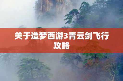 关于造梦西游3青云剑飞行攻略 关于造梦西游3青云剑飞行攻略
