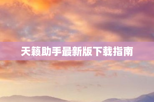 天籁助手最新版下载指南 天籁助手最新版下载指南