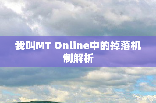 我叫MT Online中的掉落机制解析 我叫MT Online中的掉落机制解析