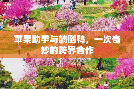 苹果助手与躺倒鸭，一次奇妙的跨界合作