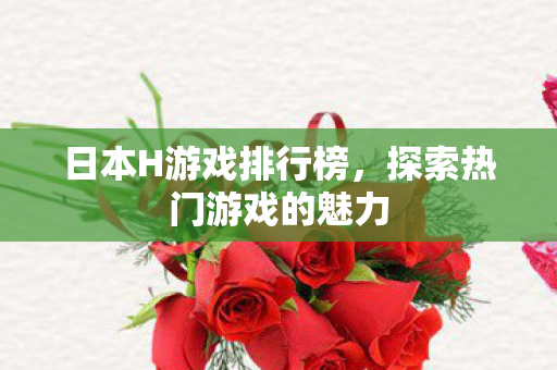 日本H游戏排行榜,探索热门游戏的魅力 日本H游戏排行榜,探索热门游戏的魅力